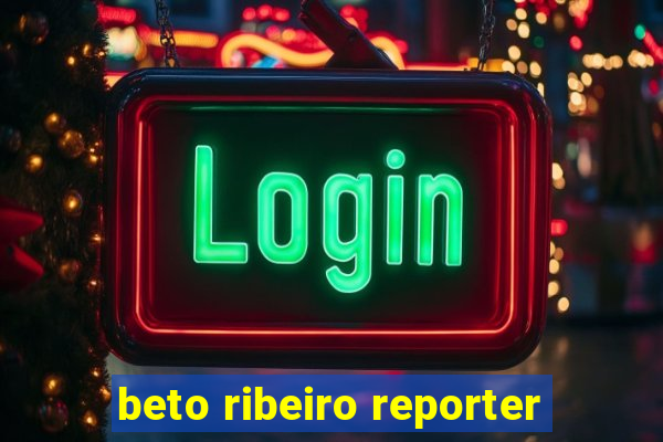 beto ribeiro reporter